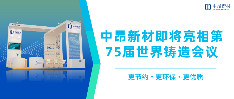 推進(jìn)全球化布局，中昂新材即將亮相第75屆世界鑄造會(huì)議